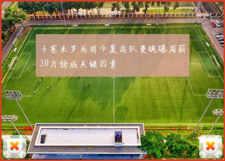 卡塞米罗或将今夏离队曼晚曝周薪30万镑成关键因素