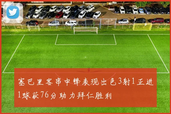 塞巴里客串中锋表现出色3射1正进1球获76分助力拜仁胜利