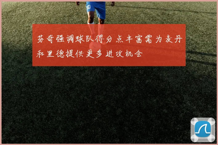 芬奇强调球队得分点丰富需为麦丹和里德提供更多进攻机会
